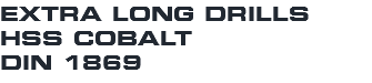 EXTRA LONG DRILLS HSS COBALT DIN 1869