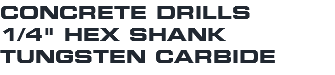 CONCRETE DRILLS 1/4" HEX SHANK TUNGSTEN CARBIDE