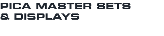 PICA MASTER SETS & DISPLAYS 