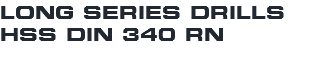 LONG SERIES DRILLS HSS DIN 340 RN
